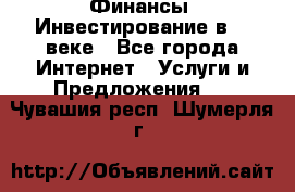 Финансы. Инвестирование в 21 веке - Все города Интернет » Услуги и Предложения   . Чувашия респ.,Шумерля г.